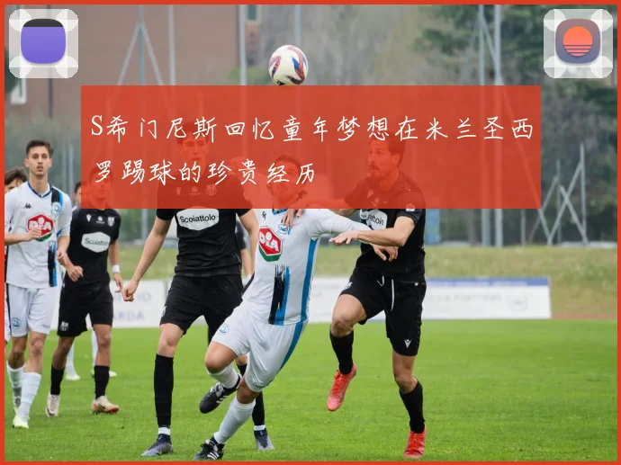 S希门尼斯回忆童年梦想在米兰圣西罗踢球的珍贵经历