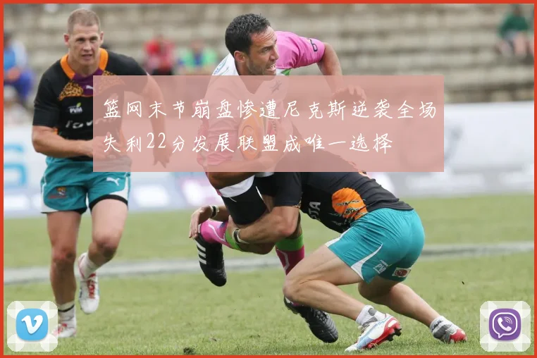 篮网末节崩盘惨遭尼克斯逆袭全场失利22分发展联盟成唯一选择
